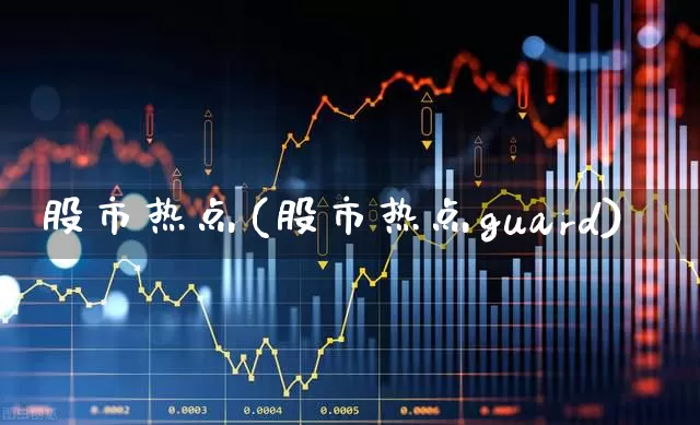 股市热点(股市热点guard)_https://www.gfdzclz.com_创业板_第1张