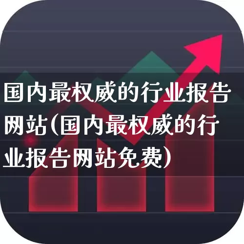 国内最权威的行业报告网站(国内最权威的行业报告网站免费)_https://www.gfdzclz.com_创业板_第1张