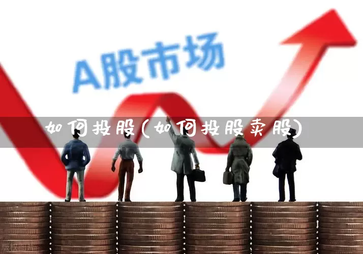 如何投股(如何投股卖股)_https://www.gfdzclz.com_上交所_第1张