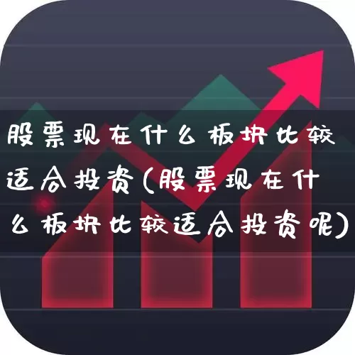 股票现在什么板块比较适合投资(股票现在什么板块比较适合投资呢)_https://www.gfdzclz.com_深交所_第1张