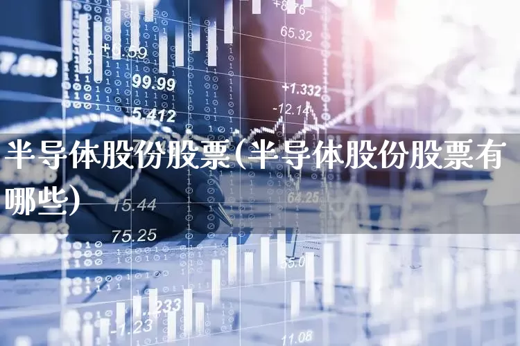 半导体股份股票(半导体股份股票有哪些)_https://www.gfdzclz.com_深交所_第1张