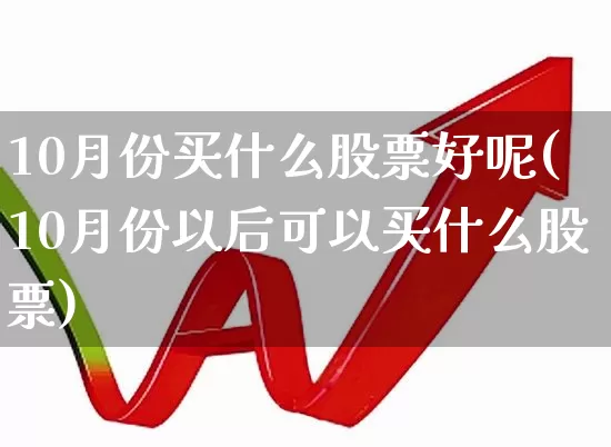 10月份买什么股票好呢(10月份以后可以买什么股票)_https://www.gfdzclz.com_创业板_第1张