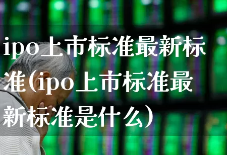 ipo上市标准最新标准(ipo上市标准最新标准是什么)_https://www.gfdzclz.com_科创板_第1张