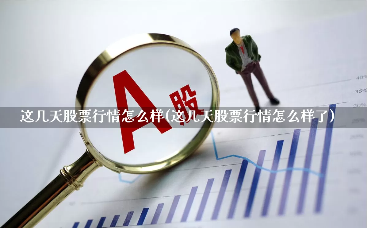 这几天股票行情怎么样(这几天股票行情怎么样了)_https://www.gfdzclz.com_科创板_第1张