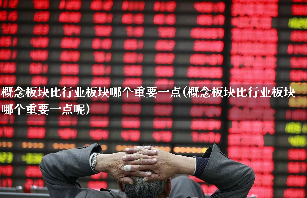 概念板块比行业板块哪个重要一点(概念板块比行业板块哪个重要一点呢)_https://www.gfdzclz.com_创业板_第1张