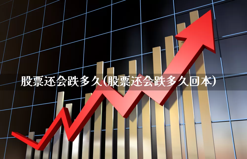 股票还会跌多久(股票还会跌多久回本)_https://www.gfdzclz.com_创业板_第1张