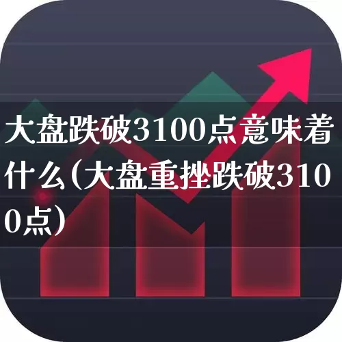 大盘跌破3100点意味着什么(大盘重挫跌破3100点)_https://www.gfdzclz.com_科创板_第1张