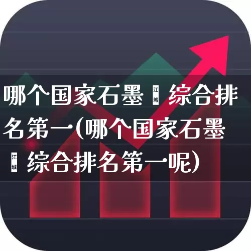 哪个国家石墨烯综合排名第一(哪个国家石墨烯综合排名第一呢)_https://www.gfdzclz.com_深交所_第1张