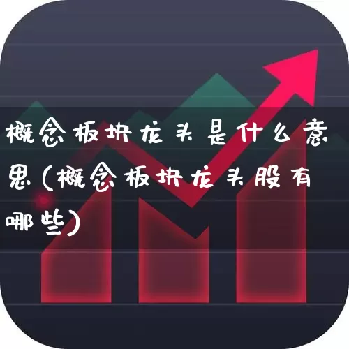 概念板块龙头是什么意思(概念板块龙头股有哪些)_https://www.gfdzclz.com_上交所_第1张