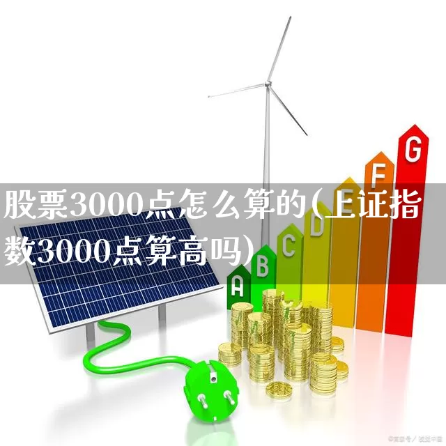 股票3000点怎么算的(上证指数3000点算高吗)_https://www.gfdzclz.com_深交所_第1张