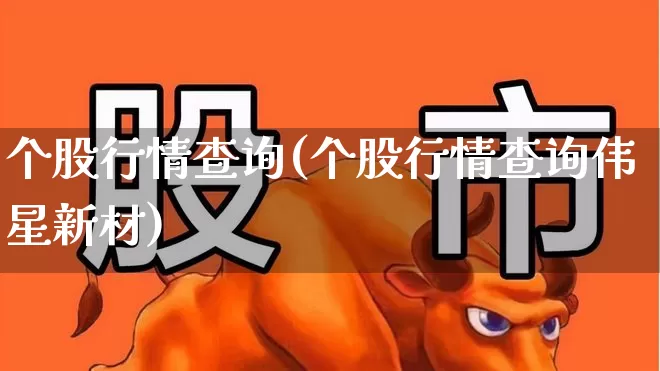 个股行情查询(个股行情查询伟星新材)_https://www.gfdzclz.com_北交所_第1张