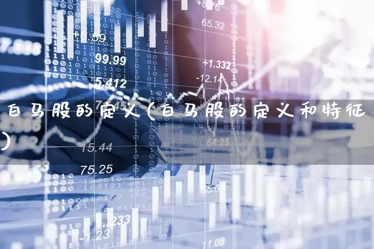 白马股的定义(白马股的定义和特征)_https://www.gfdzclz.com_上交所_第1张