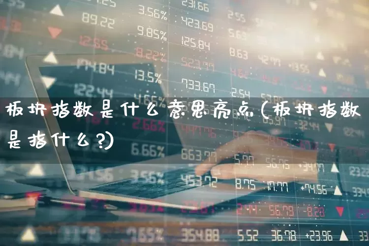板块指数是什么意思亮点(板块指数是指什么?)_https://www.gfdzclz.com_上交所_第1张
