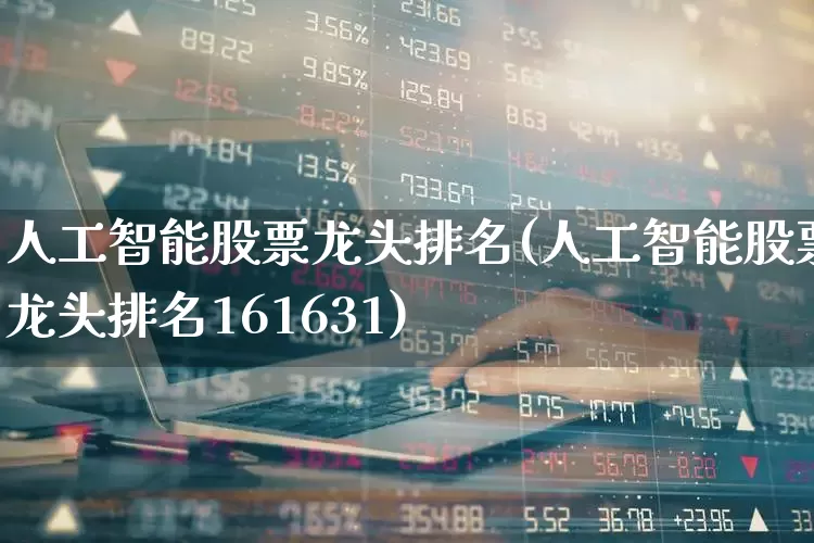 人工智能股票龙头排名(人工智能股票龙头排名161631)_https://www.gfdzclz.com_深交所_第1张