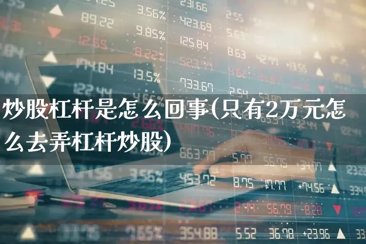 炒股杠杆是怎么回事(只有2万元怎么去弄杠杆炒股)_https://www.gfdzclz.com_上交所_第1张