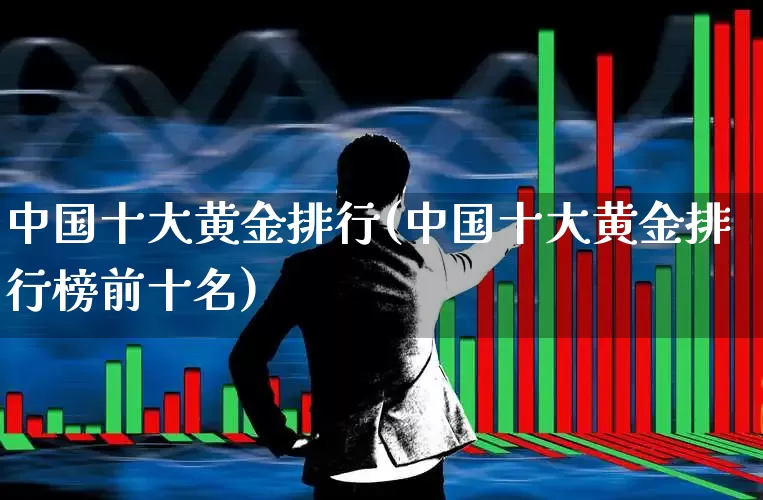 中国十大黄金排行(中国十大黄金排行榜前十名)_https://www.gfdzclz.com_上交所_第1张