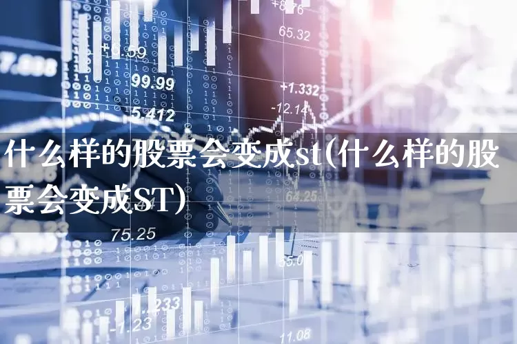 什么样的股票会变成st(什么样的股票会变成ST)_https://www.gfdzclz.com_上交所_第1张