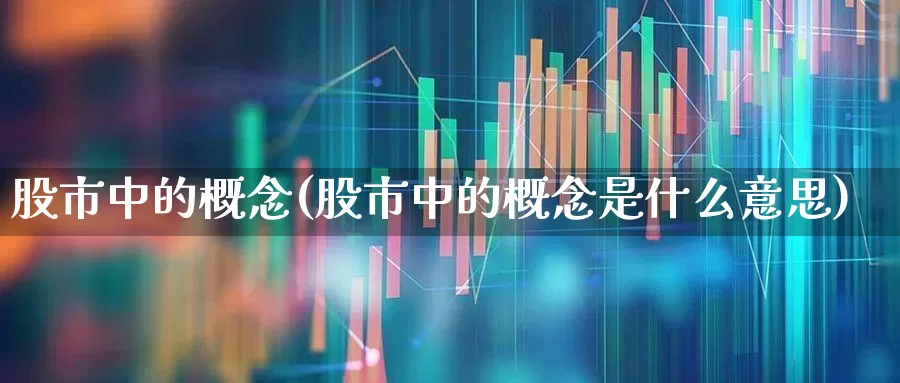 股市中的概念(股市中的概念是什么意思)_https://www.gfdzclz.com_上交所_第1张