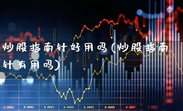 炒股指南针好用吗(炒股指南针有用吗)_https://www.gfdzclz.com_深交所_第1张