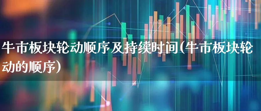 牛市板块轮动顺序及持续时间(牛市板块轮动的顺序)_https://www.gfdzclz.com_上交所_第1张