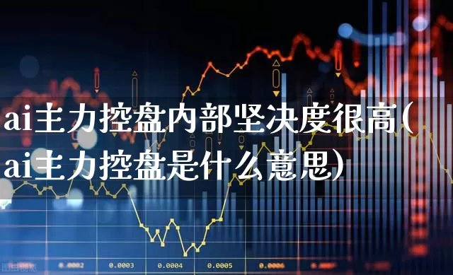 ai主力控盘内部坚决度很高(ai主力控盘是什么意思)_https://www.gfdzclz.com_上交所_第1张