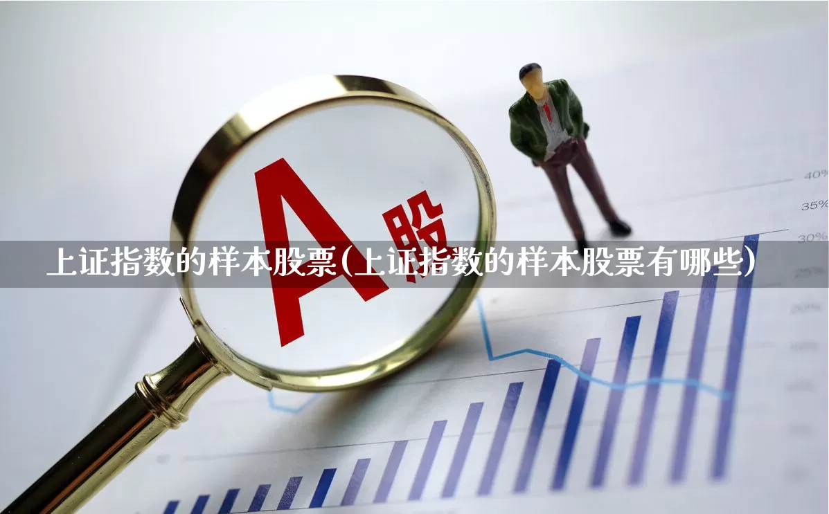 上证指数的样本股票(上证指数的样本股票有哪些)_https://www.gfdzclz.com_深交所_第1张
