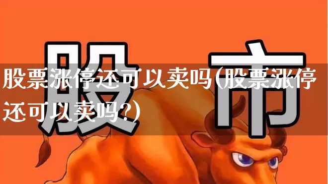 股票涨停还可以卖吗(股票涨停还可以卖吗?)_https://www.gfdzclz.com_科创板_第1张