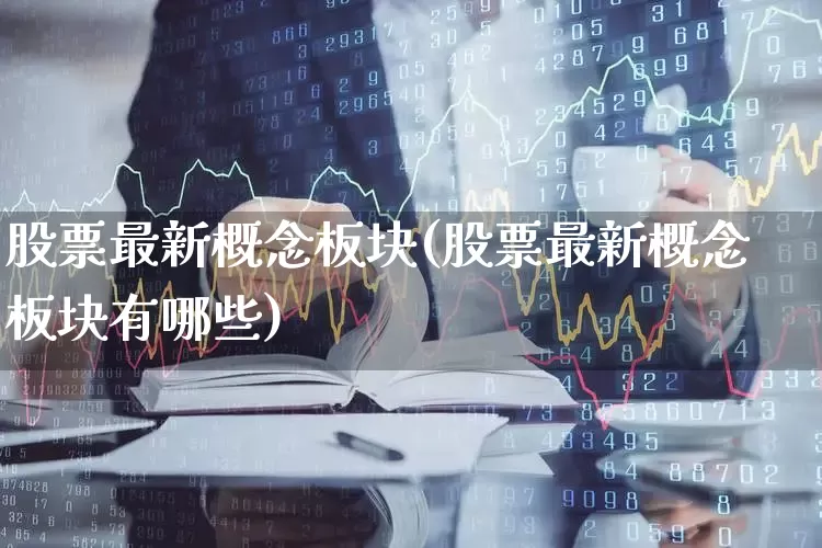 股票最新概念板块(股票最新概念板块有哪些)_https://www.gfdzclz.com_北交所_第1张