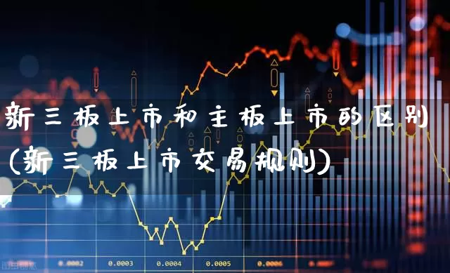 新三板上市和主板上市的区别(新三板上市交易规则)_https://www.gfdzclz.com_创业板_第1张