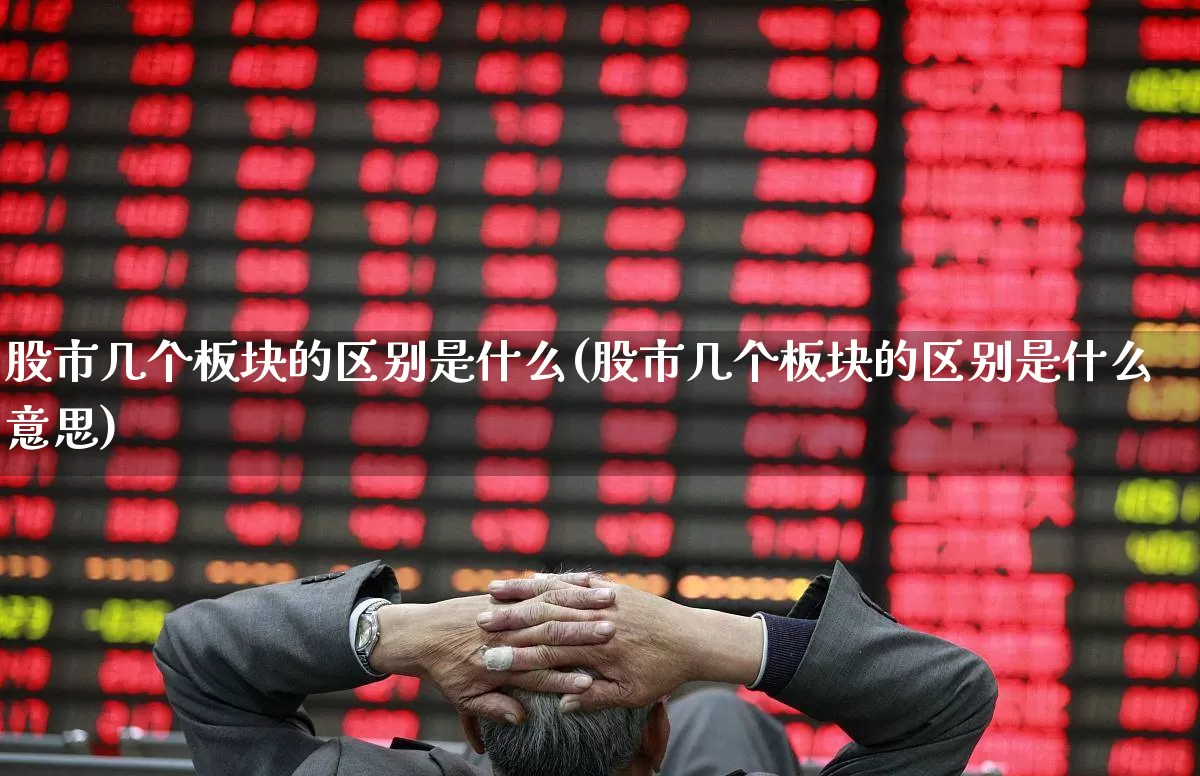 股市几个板块的区别是什么(股市几个板块的区别是什么意思)_https://www.gfdzclz.com_上交所_第1张