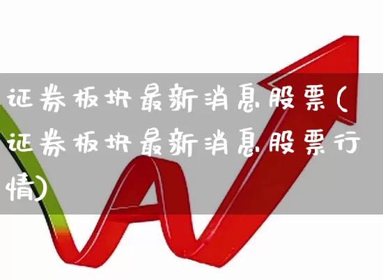 证券板块最新消息股票(证券板块最新消息股票行情)_https://www.gfdzclz.com_科创板_第1张