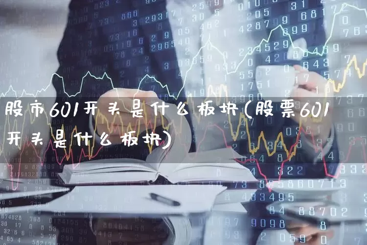 股市601开头是什么板块(股票601开头是什么板块)_https://www.gfdzclz.com_深交所_第1张