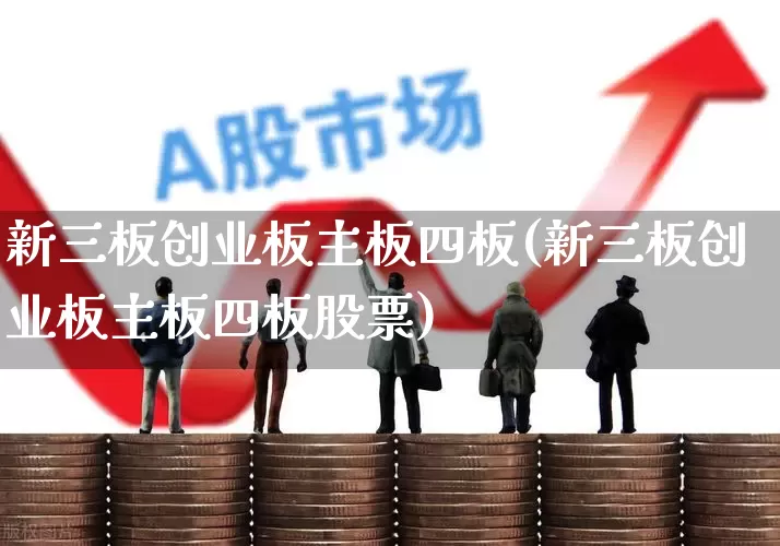 新三板创业板主板四板(新三板创业板主板四板股票)_https://www.gfdzclz.com_上交所_第1张
