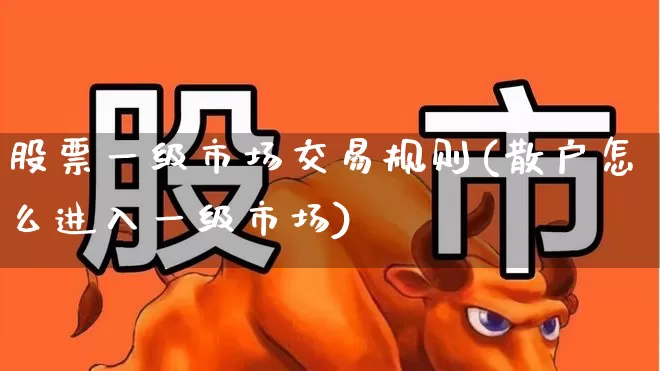 股票一级市场交易规则(散户怎么进入一级市场)_https://www.gfdzclz.com_上交所_第1张