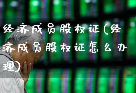 经济成员股权证(经济成员股权证怎么办理)_https://www.gfdzclz.com_深交所_第1张