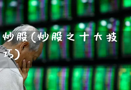 炒股(炒股之十大技巧)_https://www.gfdzclz.com_深交所_第1张