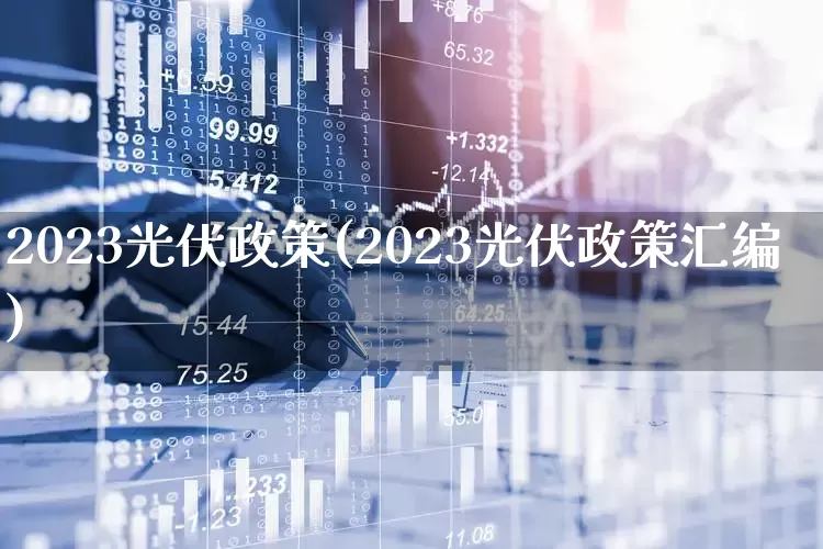 2023光伏政策(2023光伏政策汇编)_https://www.gfdzclz.com_深交所_第1张