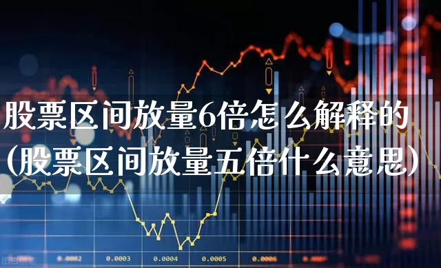 股票区间放量6倍怎么解释的(股票区间放量五倍什么意思)_https://www.gfdzclz.com_创业板_第1张