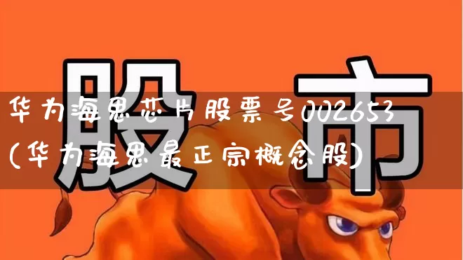 华为海思芯片股票号002653(华为海思最正宗概念股)_https://www.gfdzclz.com_深交所_第1张