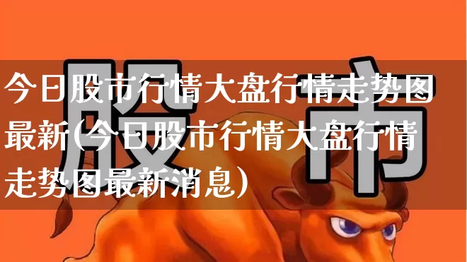 今日股市行情大盘行情走势图最新(今日股市行情大盘行情走势图最新消息)_https://www.gfdzclz.com_北交所_第1张