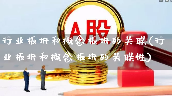 行业板块和概念板块的关联(行业板块和概念板块的关联性)_https://www.gfdzclz.com_创业板_第1张
