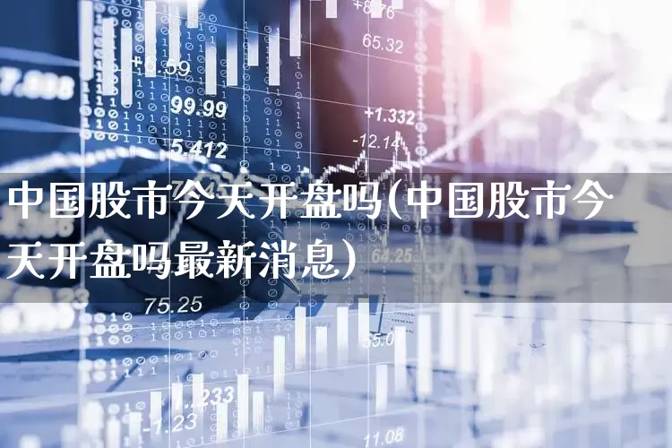 中国股市今天开盘吗(中国股市今天开盘吗最新消息)_https://www.gfdzclz.com_深交所_第1张