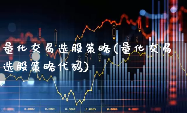 量化交易选股策略(量化交易选股策略代码)_https://www.gfdzclz.com_科创板_第1张