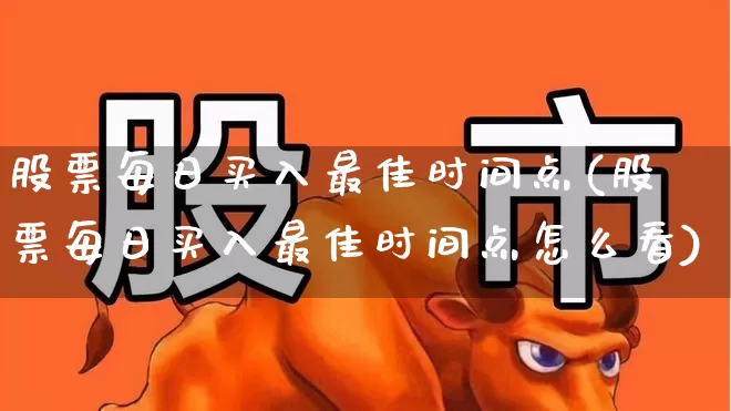 股票每日买入最佳时间点(股票每日买入最佳时间点怎么看)_https://www.gfdzclz.com_创业板_第1张