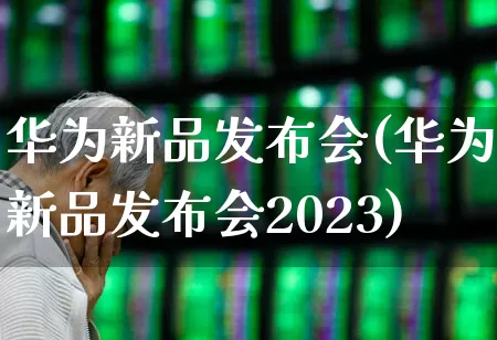 华为新品发布会(华为新品发布会2023)_https://www.gfdzclz.com_上交所_第1张