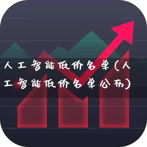 人工智能低价名单(人工智能低价名单公布)_https://www.gfdzclz.com_上交所_第1张