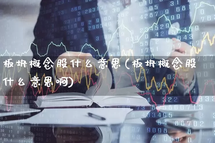 板块概念股什么意思(板块概念股什么意思啊)_https://www.gfdzclz.com_上交所_第1张