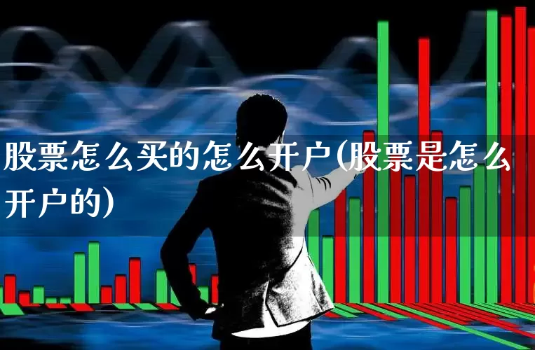 股票怎么买的怎么开户(股票是怎么开户的)_https://www.gfdzclz.com_上交所_第1张