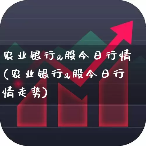 农业银行a股今日行情(农业银行a股今日行情走势)_https://www.gfdzclz.com_科创板_第1张