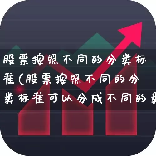 股票按照不同的分类标准(股票按照不同的分类标准可以分成不同的类别)_https://www.gfdzclz.com_上交所_第1张